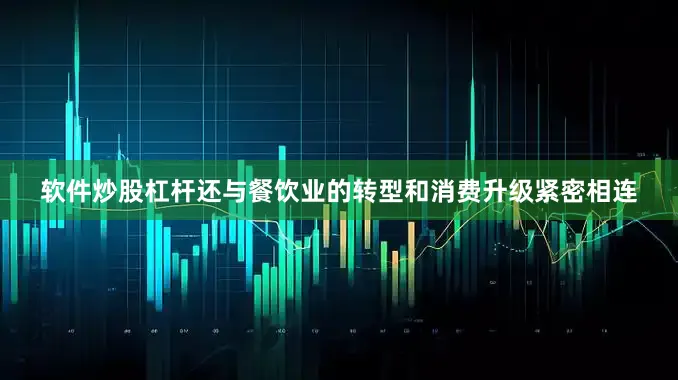 软件炒股杠杆还与餐饮业的转型和消费升级紧密相连