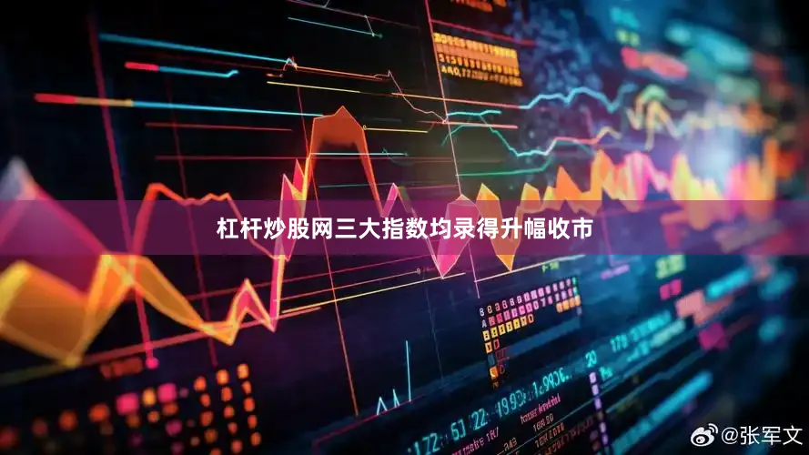 杠杆炒股网三大指数均录得升幅收市