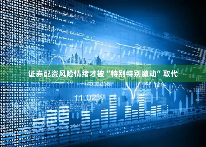 证券配资风险情绪才被“特别特别激动”取代