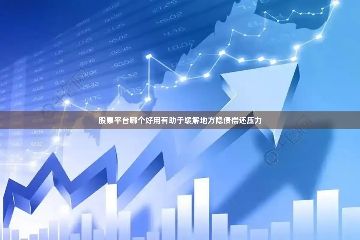 股票平台哪个好用有助于缓解地方隐债偿还压力