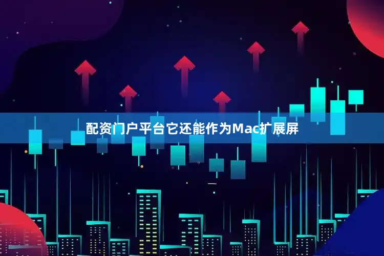 配资门户平台它还能作为Mac扩展屏