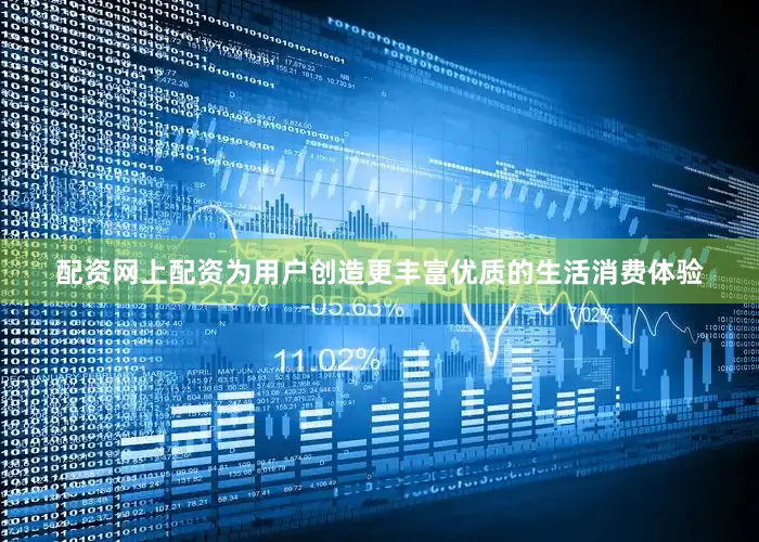 配资网上配资为用户创造更丰富优质的生活消费体验