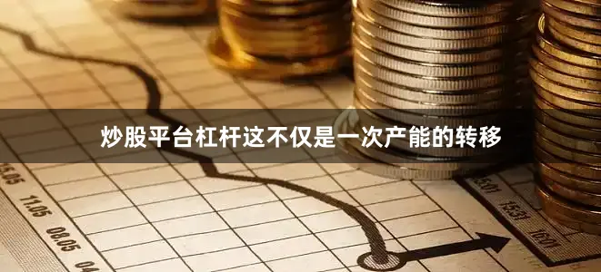 炒股平台杠杆这不仅是一次产能的转移