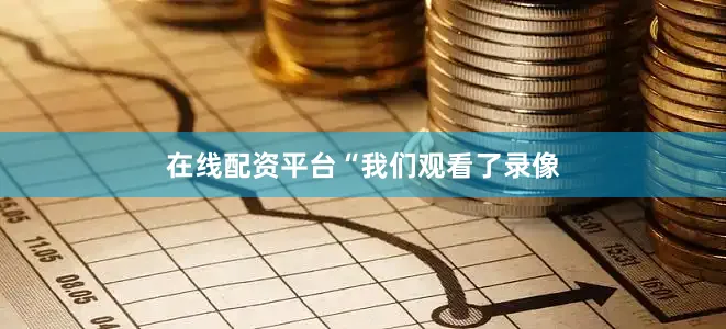 在线配资平台　　“我们观看了录像