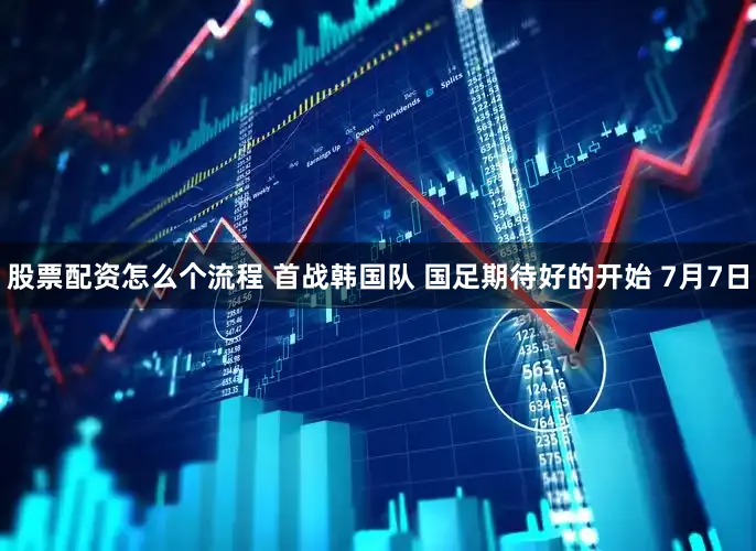 股票配资怎么个流程 首战韩国队 国足期待好的开始 7月7日