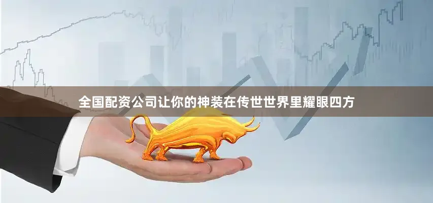 全国配资公司让你的神装在传世世界里耀眼四方