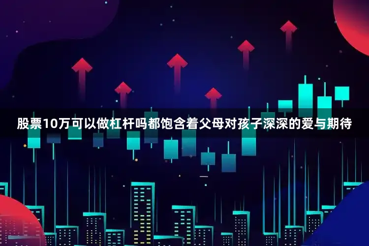 股票10万可以做杠杆吗都饱含着父母对孩子深深的爱与期待