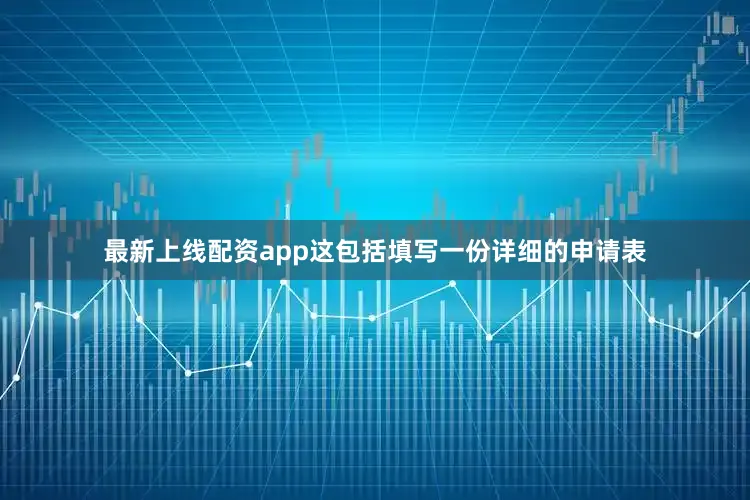 最新上线配资app这包括填写一份详细的申请表