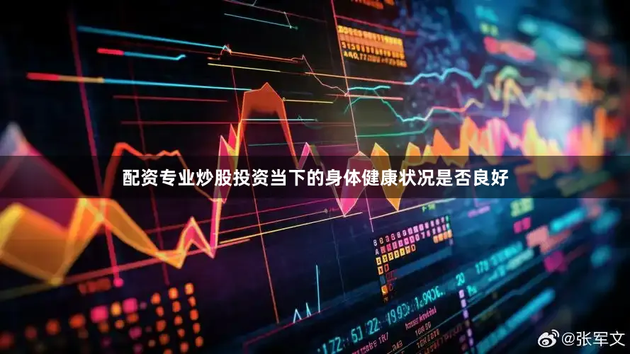 配资专业炒股投资当下的身体健康状况是否良好
