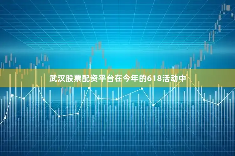武汉股票配资平台在今年的618活动中