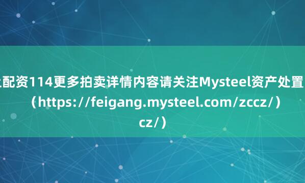 网上配资114更多拍卖详情内容请关注Mysteel资产处置网页（https://feigang.mysteel.com/zccz/）