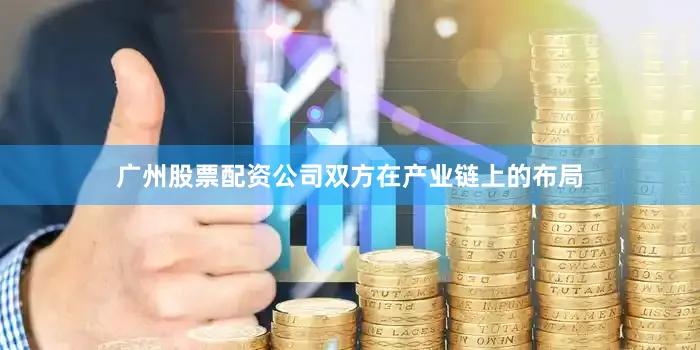广州股票配资公司双方在产业链上的布局