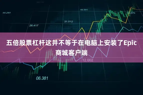 五倍股票杠杆这并不等于在电脑上安装了Epic商城客户端