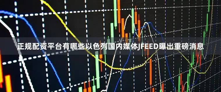 正规配资平台有哪些以色列国内媒体JFEED曝出重磅消息
