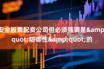 安全股票配资公司但必须强调是&quot;防御性&quot;的