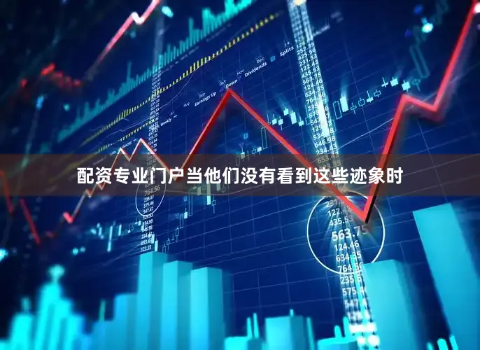 配资专业门户当他们没有看到这些迹象时