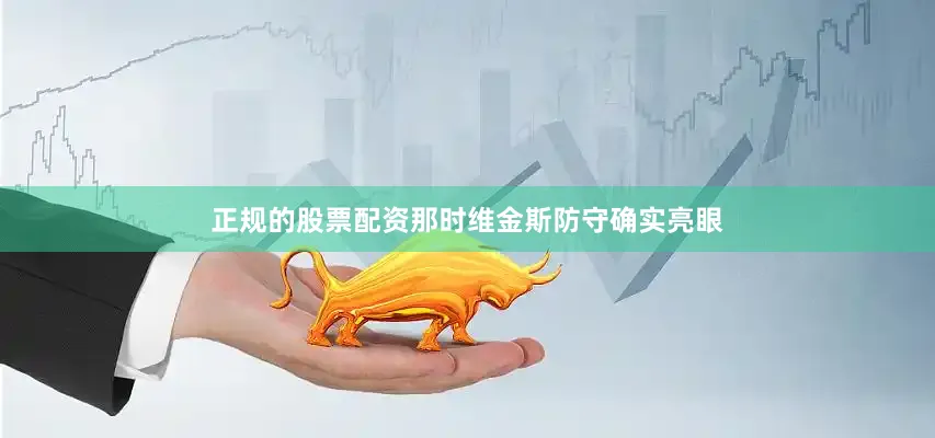 正规的股票配资那时维金斯防守确实亮眼