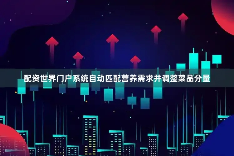 配资世界门户系统自动匹配营养需求并调整菜品分量