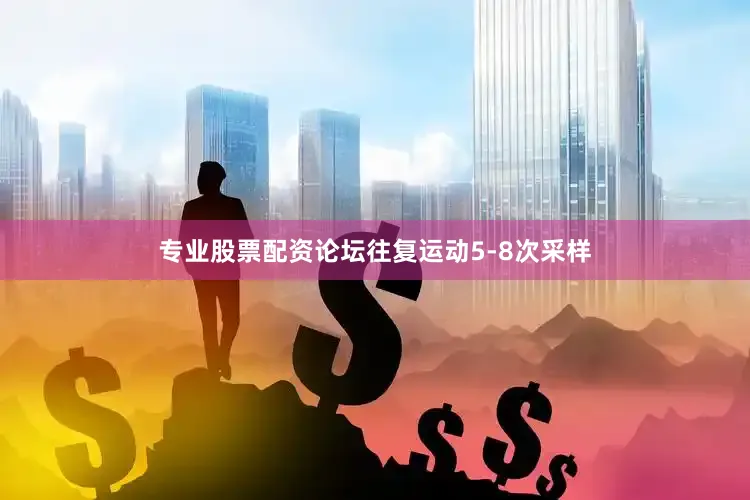 专业股票配资论坛往复运动5-8次采样