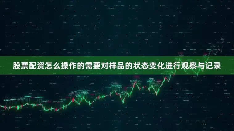 股票配资怎么操作的需要对样品的状态变化进行观察与记录