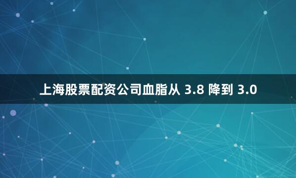 上海股票配资公司血脂从 3.8 降到 3.0