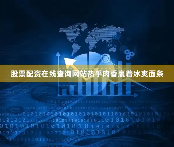 股票配资在线查询网站热乎肉香裹着冰爽面条