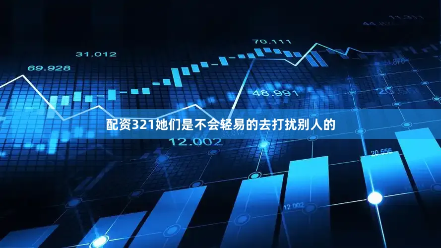 配资321她们是不会轻易的去打扰别人的