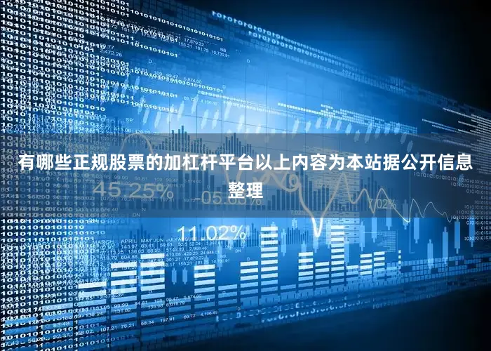 有哪些正规股票的加杠杆平台以上内容为本站据公开信息整理