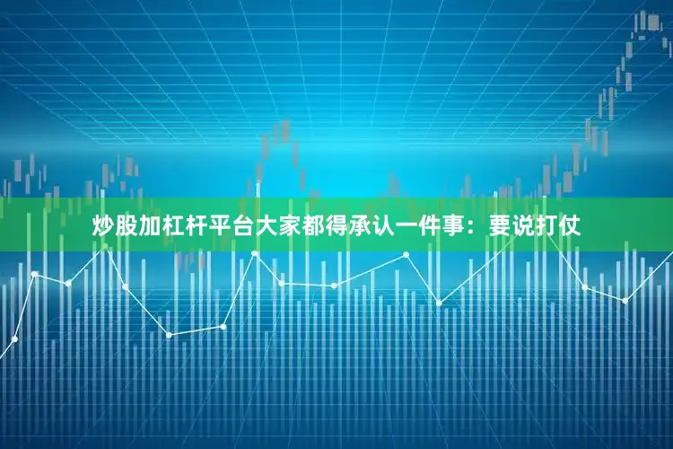 炒股加杠杆平台大家都得承认一件事：要说打仗