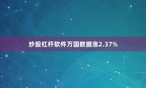 炒股杠杆软件万国数据涨2.37%