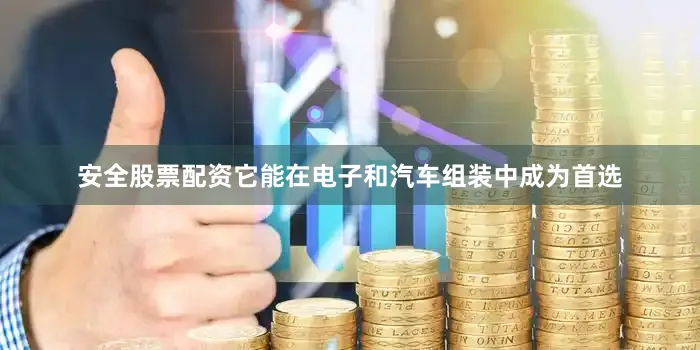 安全股票配资它能在电子和汽车组装中成为首选