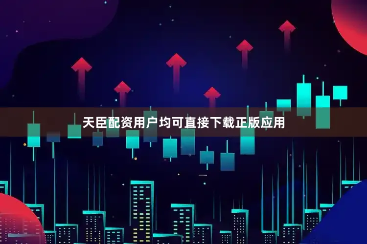 天臣配资用户均可直接下载正版应用
