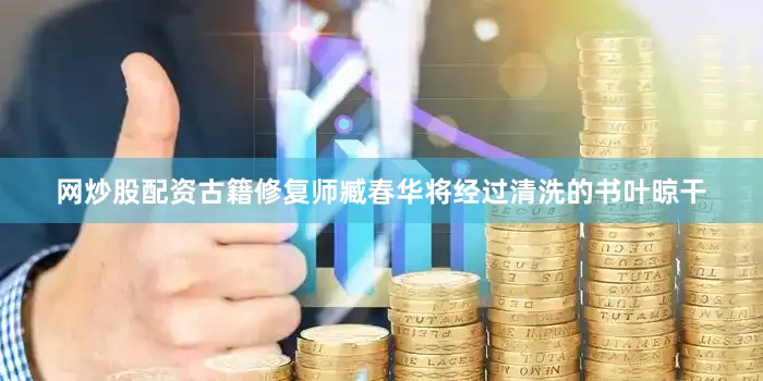 网炒股配资古籍修复师臧春华将经过清洗的书叶晾干