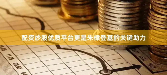 配资炒股优质平台更是朱棣登基的关键助力