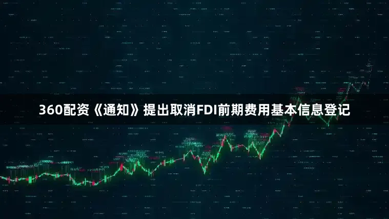 360配资《通知》提出取消FDI前期费用基本信息登记